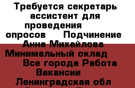 ﻿ Требуется секретарь-ассистент для проведения online опросов.  › Подчинение ­ Анна Михайлова › Минимальный оклад ­ 1 400 - Все города Работа » Вакансии   . Ленинградская обл.,Сосновый Бор г.